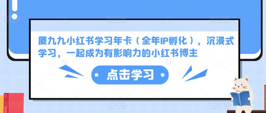 厦九九小红书学习年卡（全年IP孵化），沉浸式学习，一起成为有影响力的小红书博主-赛德副业库
