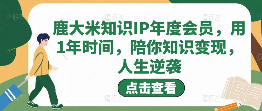 鹿大米知识IP年度会员，用1年时间，陪你知识变现，人生逆袭-赛德副业库
