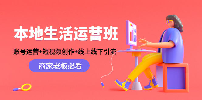 本地生活运营班：账号运营+短视频创作+线上线下引流，商家老板必看-赛德副业库