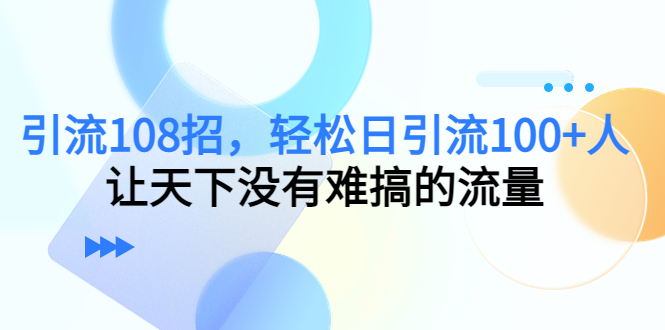 引流108招，轻松日引流100+人，让天下没有难搞的流量-赛德副业库