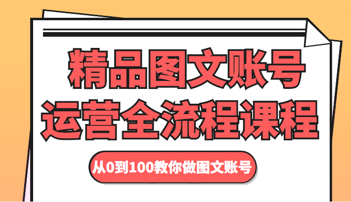 精品图文账号运营全流程课程 从0到100教你做图文账号-赛德副业库