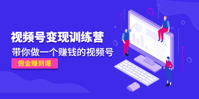 《视频号变现训练营》带你做一个赚钱的视频号，佣金赚到爆-赛德副业库