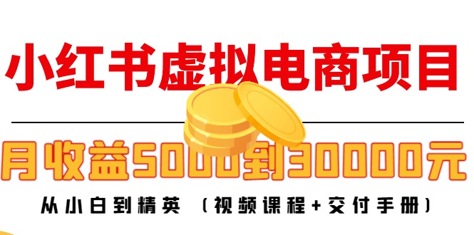 小红书虚拟电商项目：从小白到精英 月收益5000到30000 (视频课程+交付手册)-赛德副业库