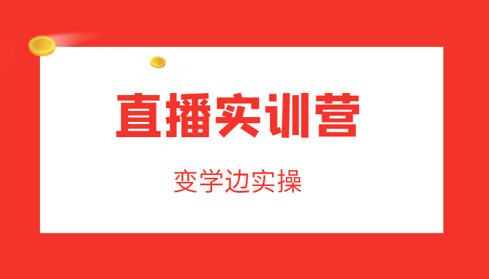 直播实训营，变学边实操，成为运营型主播，拉动直播间人气-赛德副业库