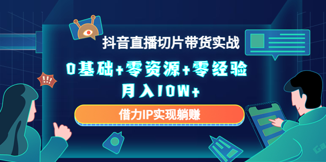 2023抖音直播切片带货实战,0基础+零资源+零经验 月入10W+借力IP实现躺赚-赛德副业库