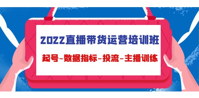 2022直播带货运营培训班：起号-数据指标-投流-主播训练-赛德副业库