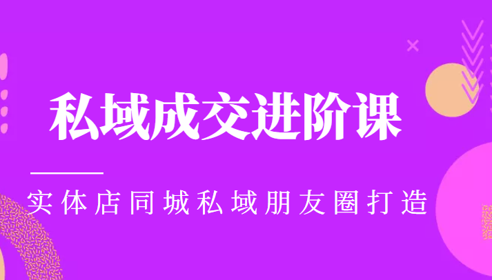 实体同城获客必学私域成交进阶课，实体店同城私域朋友圈打造-赛德副业库