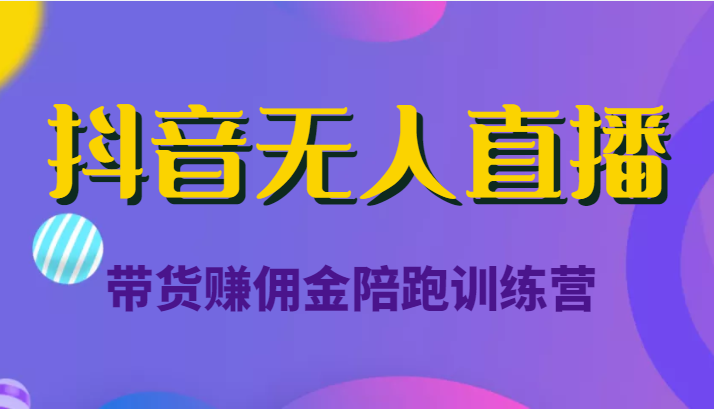 抖音无人直播带货赚佣金陪跑训练营（价值6980元）-赛德副业库