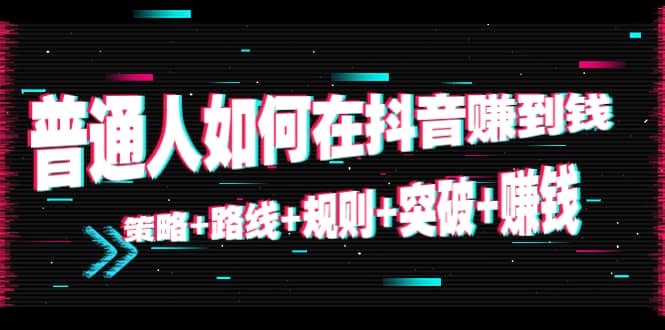 普通人如何在抖音赚到钱：策略 路线 规则 突破 赚钱（10节课）-赛德副业库