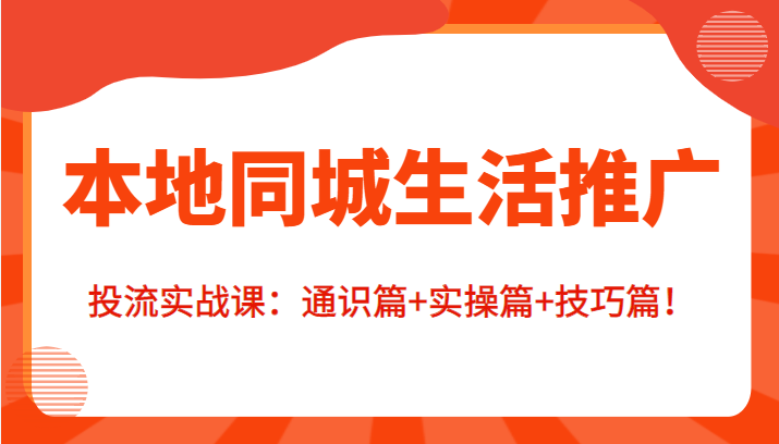 本地同城生活推广投流实战课:通识篇+实操篇+技巧篇!-赛德副业库