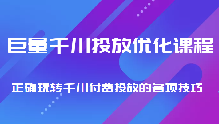 巨量千川投放优化课程 正确玩转千川付费投放的各项技巧-赛德副业库