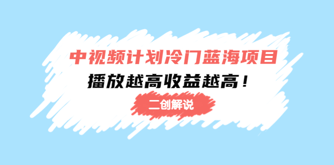 中视频计划冷门蓝海项目【二创解说】陪跑课程：播放越高收益越高-赛德副业库
