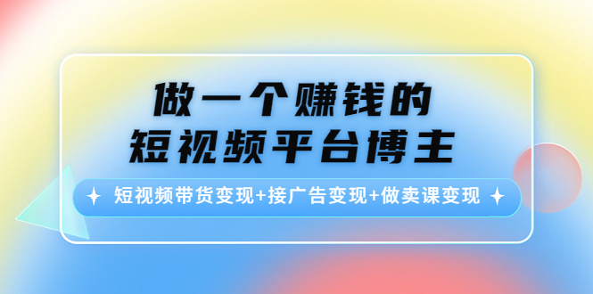 做一个赚钱的短视频平台博主：短视频带货变现+接广告变现+做卖课变现-赛德副业库