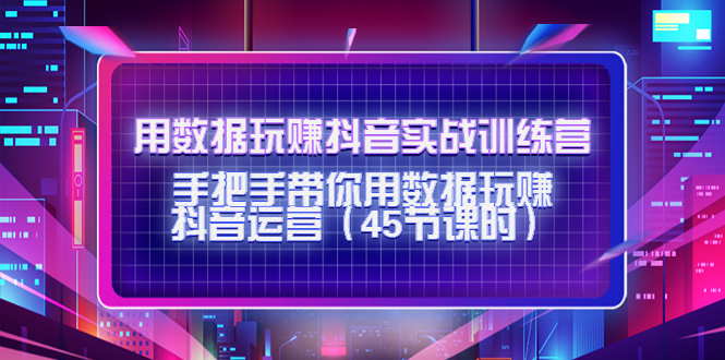 用数据玩赚抖音实战训练营：手把手带你用数据玩赚抖音运营-赛德副业库