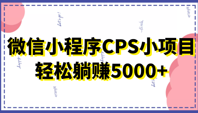 微信小程序CPS小项目，有微信就能做，轻松上手躺赚5000+-赛德副业库