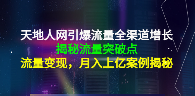 天地人网引爆流量全渠道增长：揭秘流量突然破点，流量变现，月入上亿案例-赛德副业库