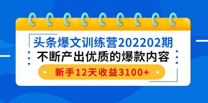 头条爆文训练营202202期，不断产出优质的爆款内容，新手12天收益3100+-赛德副业库