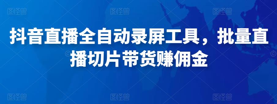 抖音直播全自动录屏工具，批量实时录制直播视频，可带货赚佣金（软件+使用教程）-赛德副业库