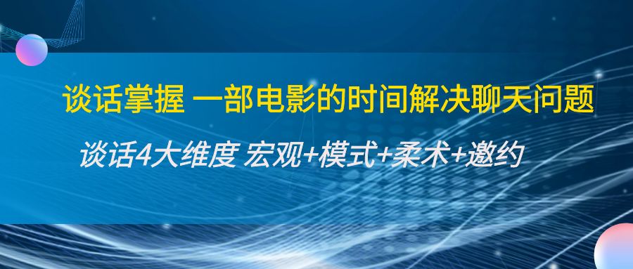 谈话掌握一部电影的时间解决聊天问题：谈话四大维度:宏观+模式+柔术+邀约-赛德副业库
