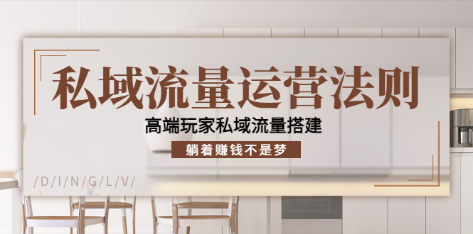 私域流量运营法则，高端玩家私域流量搭建，躺着赚钱不是梦-赛德副业库