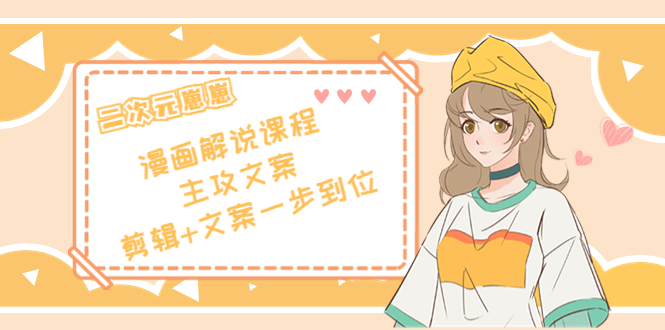 二次元·漫画解说课程——主攻文案，剪辑+文案一步到位（价值599元）-赛德副业库