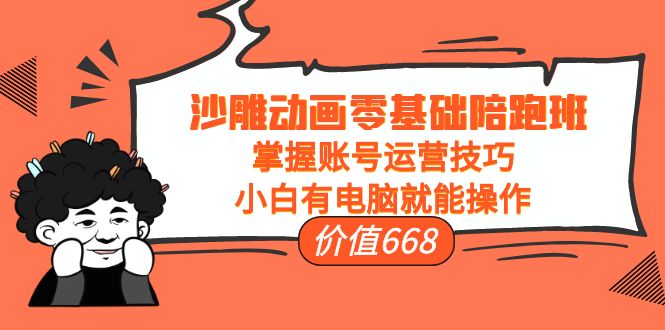 沙雕动画零基础陪跑班，掌握账号运营技巧，小白有电脑就能操作（价值668元）-赛德副业库