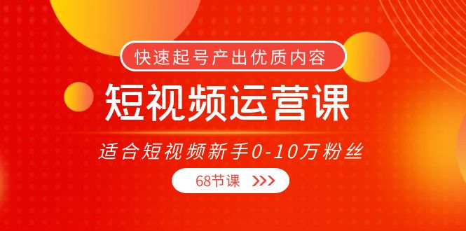 短视频运营课，适合短视频新手0-10万粉丝，快速起号产出优质内容（无水印）-赛德副业库