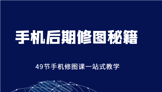 手机后期修图秘籍-49节手机修图课，一站式教学（价值399元）-赛德副业库