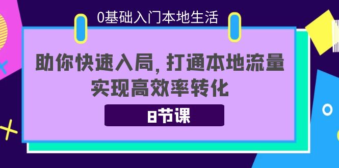 0基础入门本地生活：助你快速入局，8节课带你打通本地流量，实现高效率转化-赛德副业库