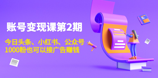 账号变现课第2期，今日头条、小红书、公众号，1000粉也可以接广告赚钱-赛德副业库