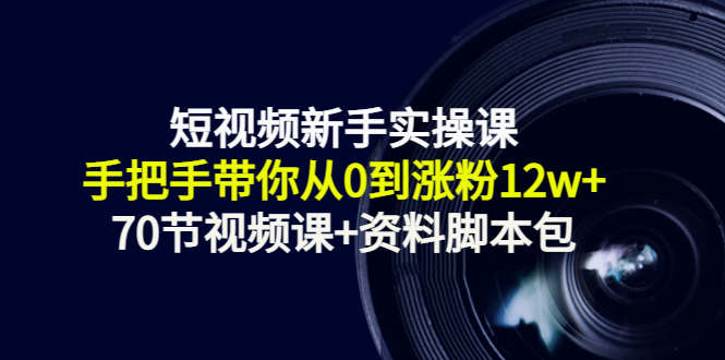 短视频新手实操课：手把手带你从0到涨粉12w+（70节视频课+资料脚本包）-赛德副业库