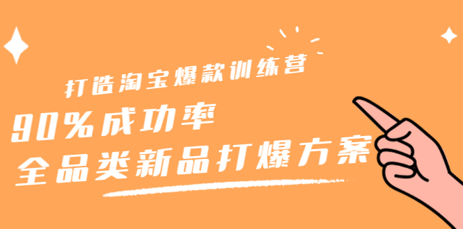 打造淘宝爆款训练营，90%成功率：全品类新品打爆方案-赛德副业库