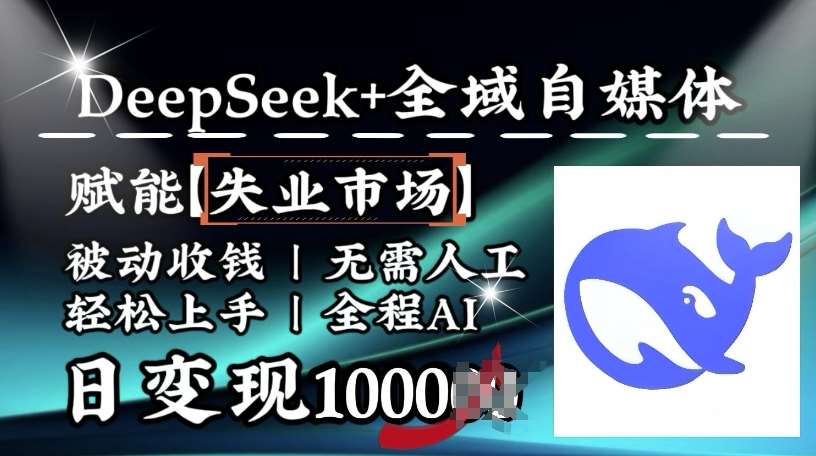 降维打击，Deepseek+全域自媒体，赋能失业市场，被动收钱，无需人工全程AI，日变现1k-赛德副业库