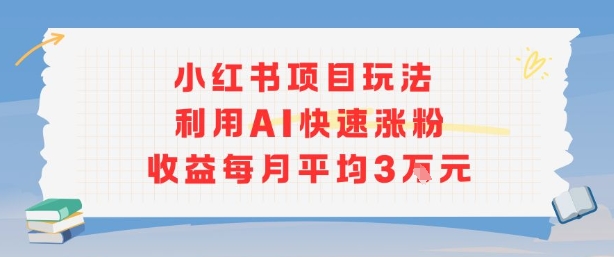 小红书商单项目新玩法,利用AI快速涨粉收益每月平均3W-赛德副业库