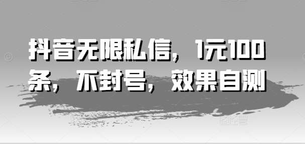 抖音无限私信，1元100条，不封号，效果自测-赛德副业库
