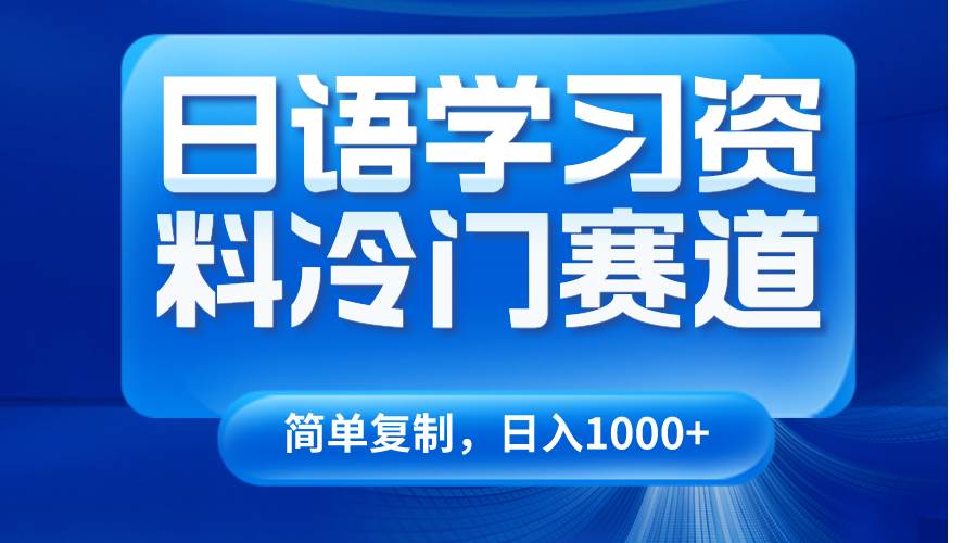 日语学习资料冷门赛道，日入1000+（视频教程+资料）-赛德副业库