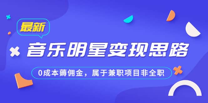 某公众号付费文章《音乐明星变现思路，0成本薅佣金，属于兼职项目非全职》-赛德副业库