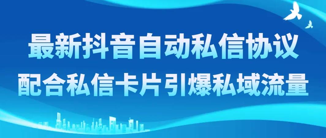 （8284期）最新抖音自动私信协议，配合私信卡片引爆私域流量-赛德副业库