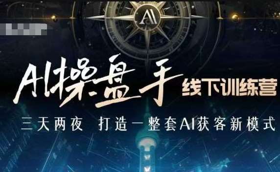 AI操盘手线下训练营，打造AI获客新模式，跟上ai时代，新商业-赛德副业库