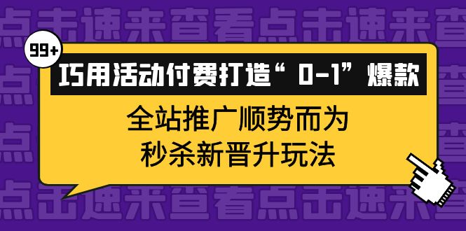 巧用活动付费打造“0-1”爆款，全站推广顺势而为，秒杀新晋升玩法-赛德副业库