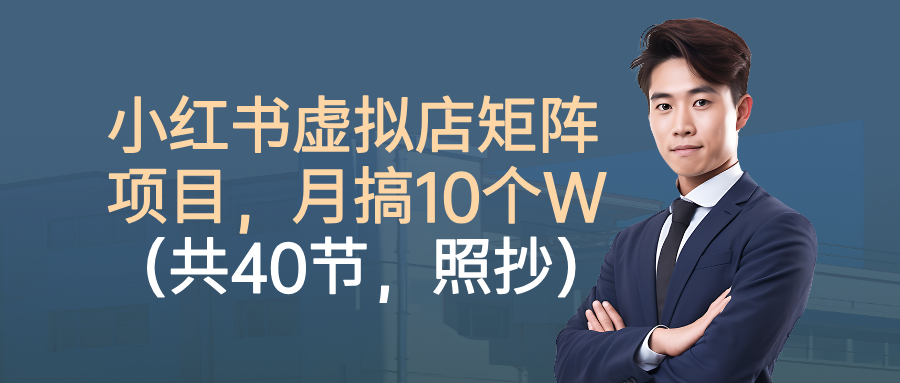 小红书虚拟店矩阵项目，月搞10W（共40节，照抄照做）-赛德副业库