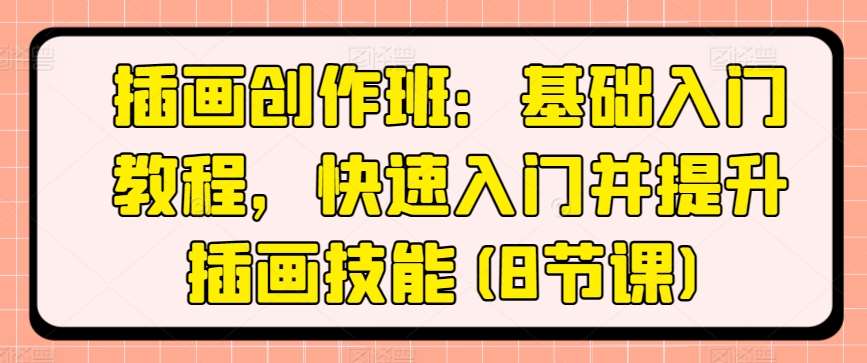 插画创作班:基础入门教程,快速入门并提升插画技能(8节课)-赛德副业库