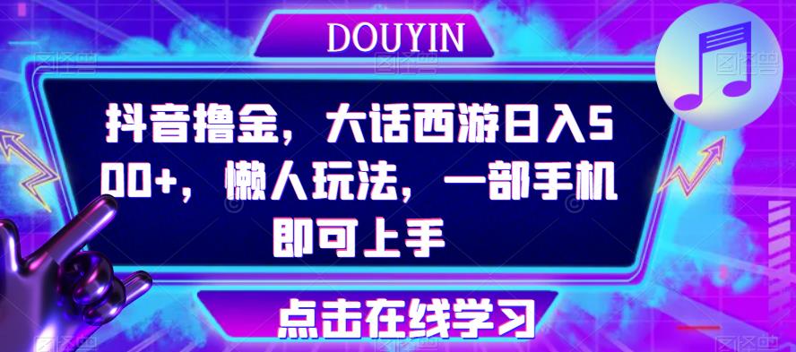 抖音撸金，大话西游日入500+，懒人玩法，一部手机即可上手【揭秘】-赛德副业库