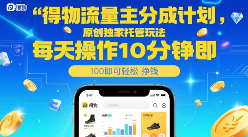 得物流量主分成计划,原创独家托管玩法,每天操作10分钟即可轻松挣米【揭秘】-赛德副业库
