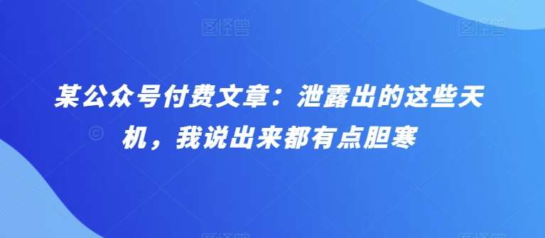某公众号付费文章：泄露出的这些天机，我说出来都有点胆寒-赛德副业库