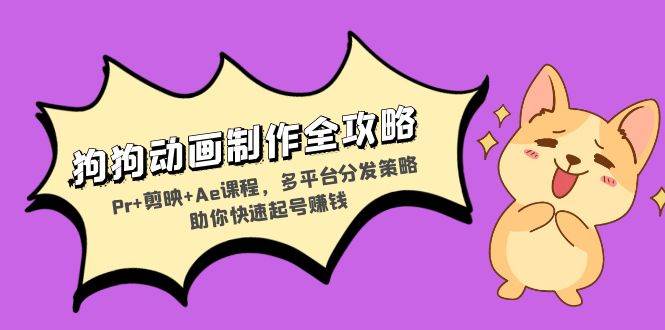 （13332期）狗狗动画制作全攻略：Pr+剪映+Ae课程，多平台分发策略助你快速起号赚钱-赛德副业库