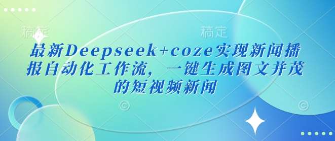 最新Deepseek+coze实现新闻播报自动化工作流，一键生成图文并茂的短视频新闻-赛德副业库