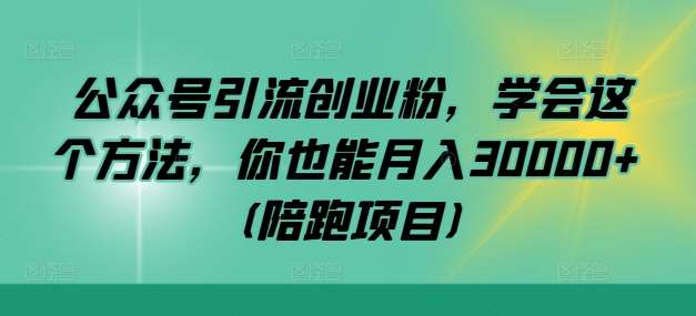 公众号引流创业粉，学会这个方法，你也能月入30000+ (陪跑项目)-赛德副业库