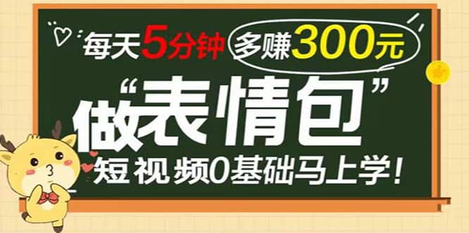 表情包短视频变现项目，短视频0基础马上学，每天5分钟多赚300元-赛德副业库