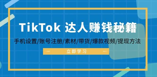 (12727期)TikTok&达人赚钱秘籍 手机设置/账号注册/素材/带货/爆款视频/提现方法-赛德副业库
